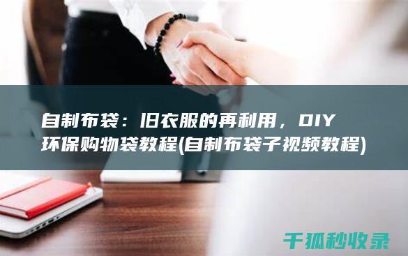 自制布袋：旧衣服的再利用，DIY环保购物袋教程 (自制布袋子视频教程)