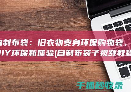 自制布袋：旧衣物变身环保购物袋，DIY环保新体验 (自制布袋子视频教程)