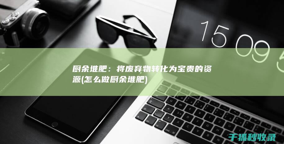 厨余堆肥：将废弃物转化为宝贵的资源 (怎么做厨余堆肥)