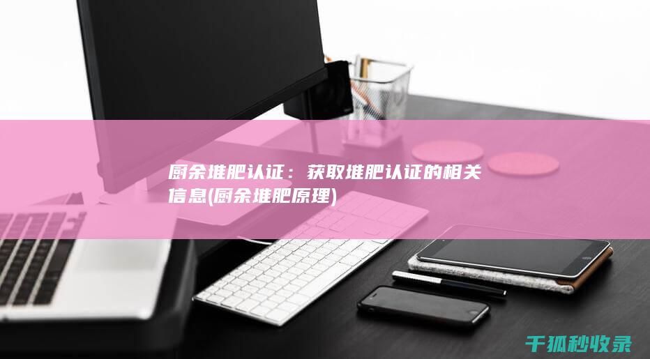厨余堆肥认证：获取堆肥认证的相关信息 (厨余堆肥原理)