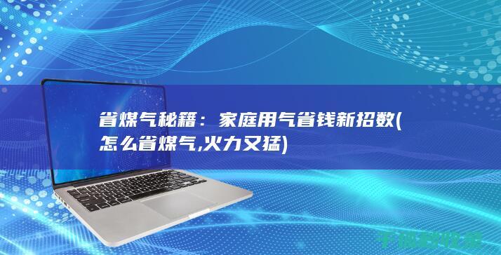 省煤气秘籍：家庭用气省钱新招数 (怎么省煤气,火力又猛)
