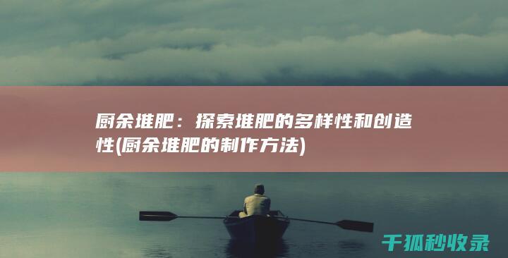 厨余堆肥：探索堆肥的多样性和创造性 (厨余堆肥的制作方法)
