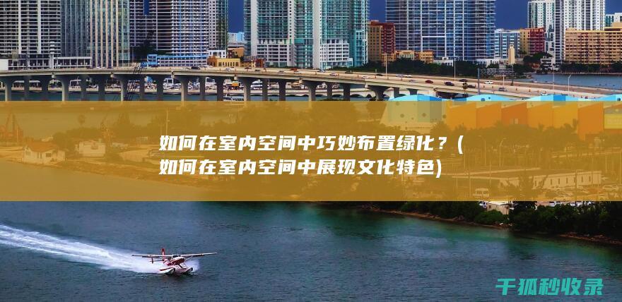 如何在室内空间中巧妙布置绿化？ (如何在室内空间中展现文化特色)