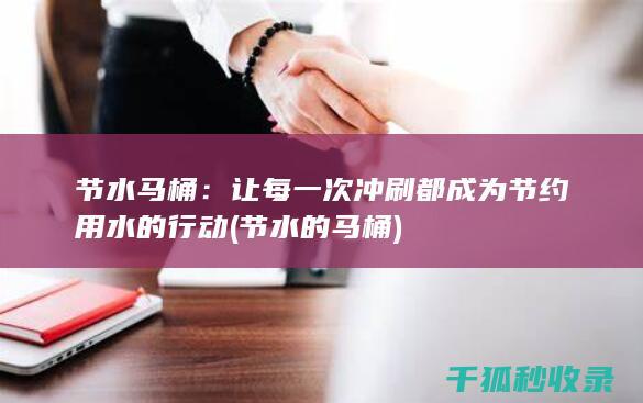 节水马桶：让每一次冲刷都成为节约用水的行动 (节水的马桶)