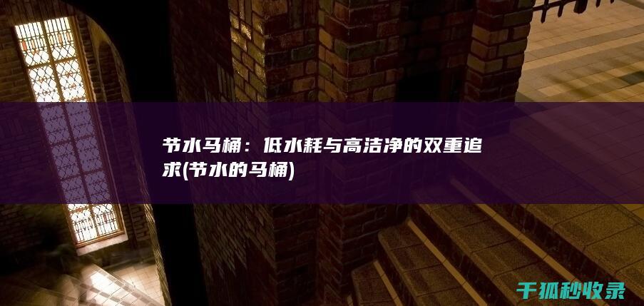 节水马桶：低水耗与高洁净的双重追求 (节水的马桶)