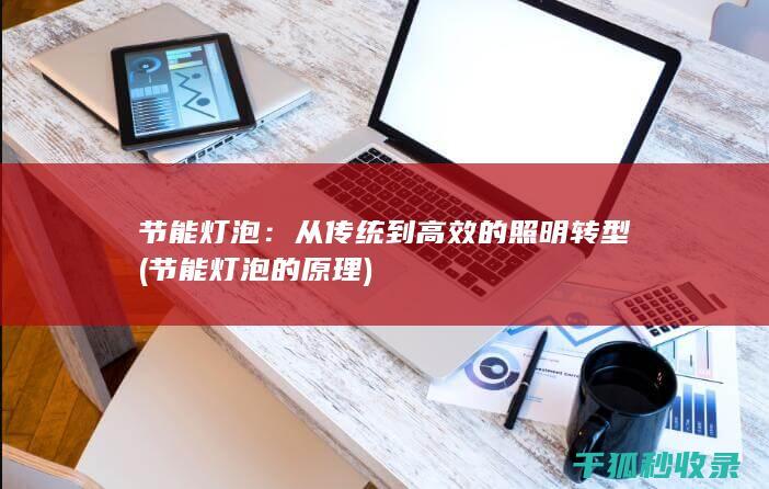 节能灯泡：从传统到高效的照明转型 (节能灯泡的原理)