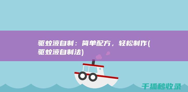 驱蚊液自制：简单配方，轻松制作 (驱蚊液自制法)