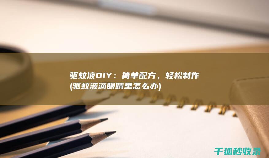 驱蚊液DIY：简单配方，轻松制作 (驱蚊液滴眼睛里怎么办)