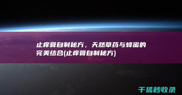 止痒膏自制秘方，天然草药与蜂蜜的完美结合 (止痒膏自制秘方)