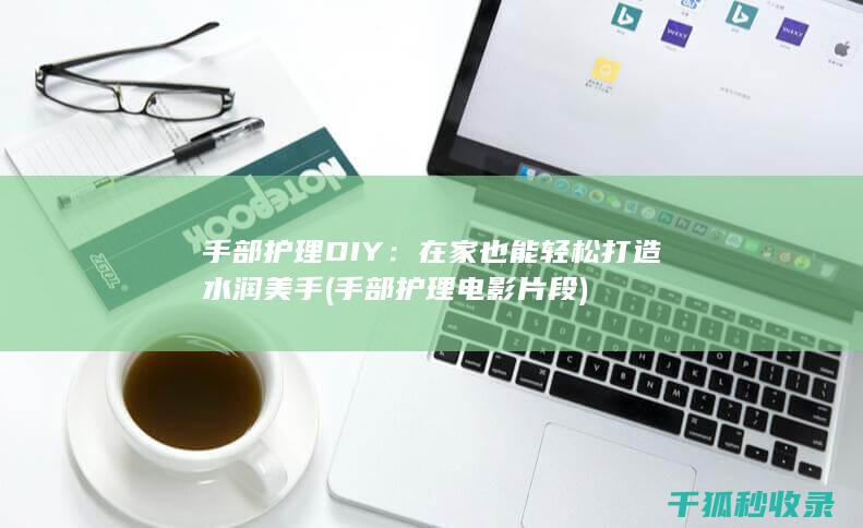 手部护理DIY：在家也能轻松打造水润美手 (手部护理电影片段)