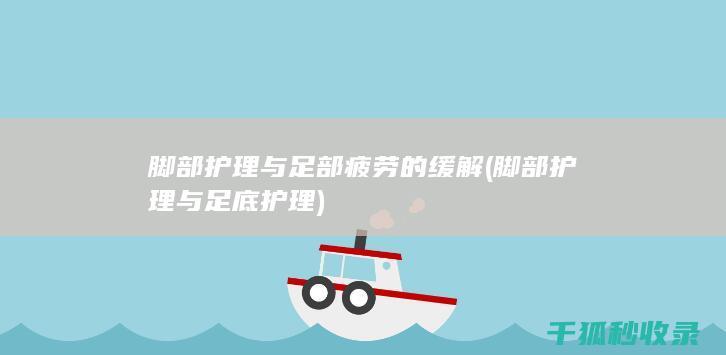 脚部护理与足部疲劳的缓解 (脚部护理与足底护理)