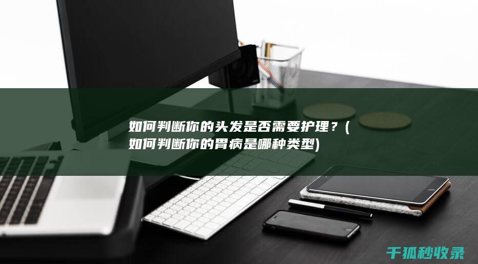 如何判断你的头发是否需要护理？ (如何判断你的胃病是哪种类型)