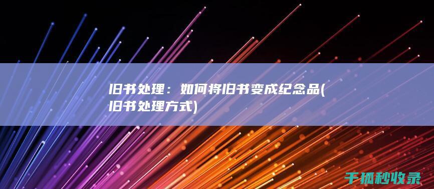 旧书处理：如何将旧书变成纪念品 (旧书处理方式)
