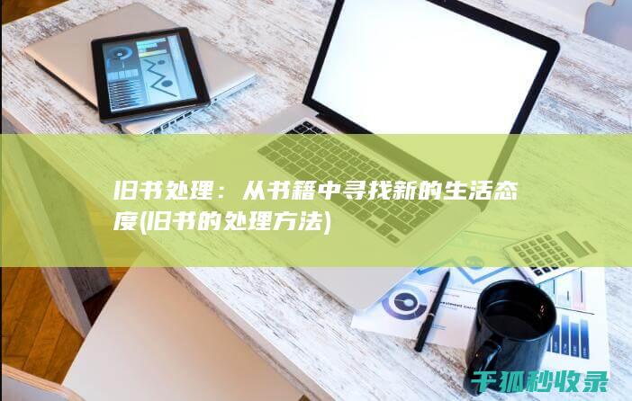 旧书处理：从书籍中寻找新的生活态度 (旧书的处理方法)