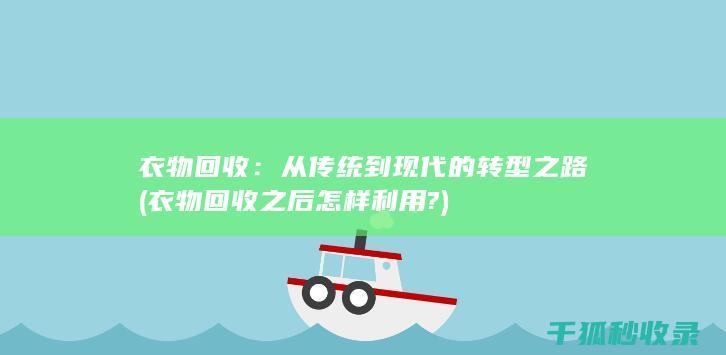 衣物回收：从传统到现代的转型之路 (衣物回收之后怎样利用?)