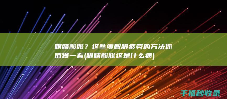 眼睛酸胀？这些缓解眼疲劳的方法你值得一看 (眼睛酸胀这是什么病)