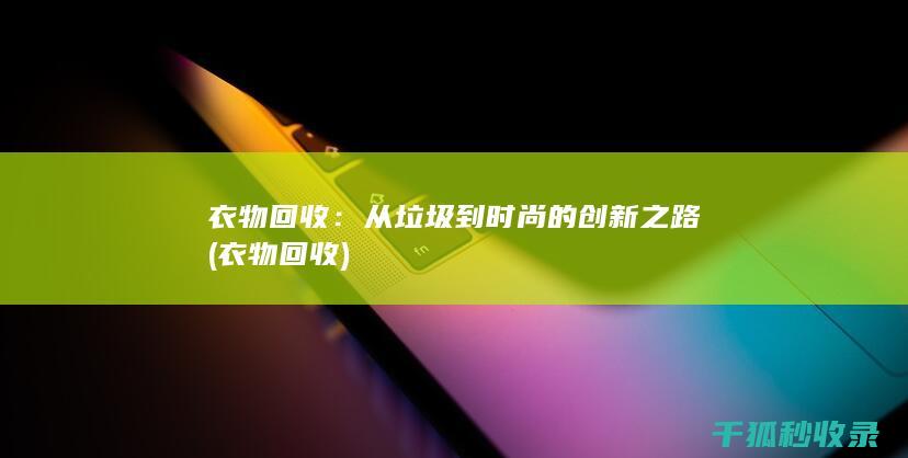 衣物回收：从垃圾到时尚的创新之路 (衣物 回收)