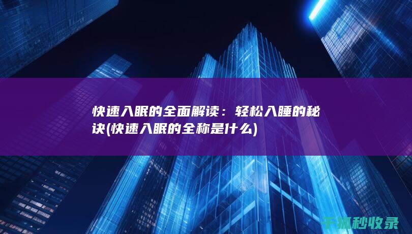 快速入眠的全面解读：轻松入睡的秘诀 (快速入眠的全称是什么)