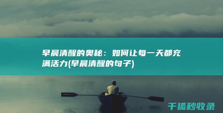 早晨清醒的奥秘：如何让每一天都充满活力 (早晨清醒的句子)