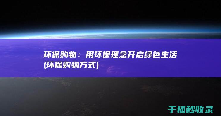 环保购物：用环保理念开启绿色生活 (环保购物方式)