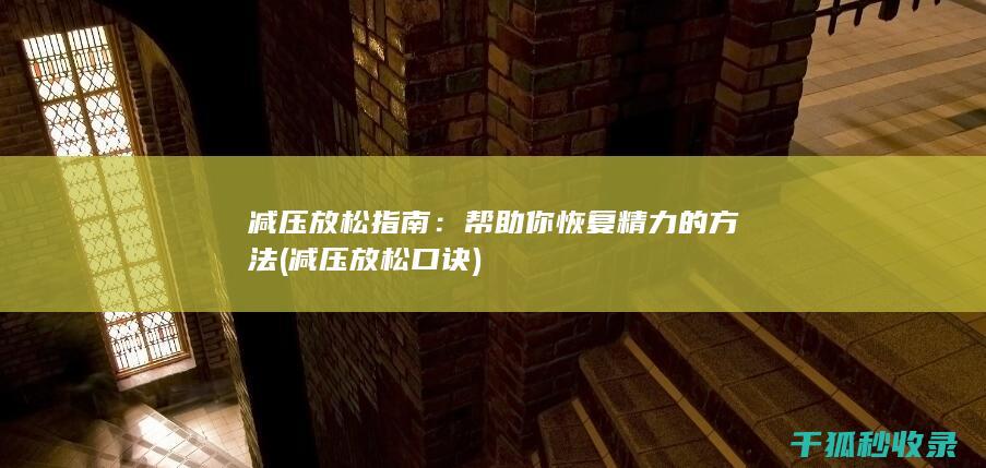 减压放松指南：帮助你恢复精力的方法 (减压放松口诀)