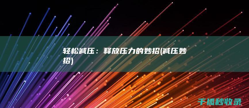 轻松减压：释放压力的妙招 (减压妙招)