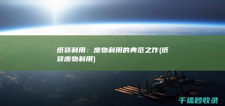 纸袋利用：废物利用的典范之作 (纸袋废物利用)