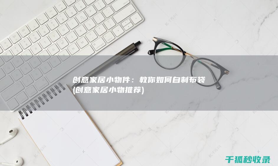 创意家居小物件：教你如何自制布袋 (创意家居小物推荐)