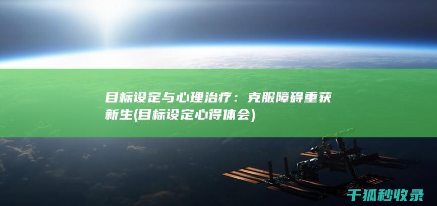 目标设定与心理治疗：克服障碍重获新生 (目标设定心得体会)