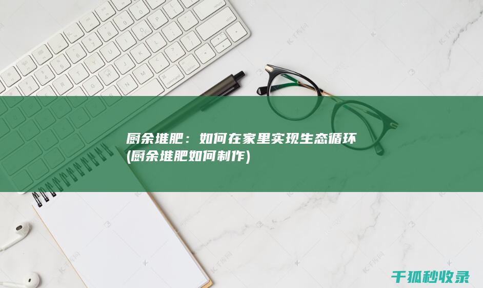 厨余堆肥：如何在家里实现生态循环 (厨余堆肥如何制作)