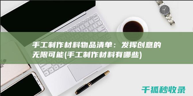 手工制作材料物品清单：发挥创意的无限可能 (手工制作材料有哪些)
