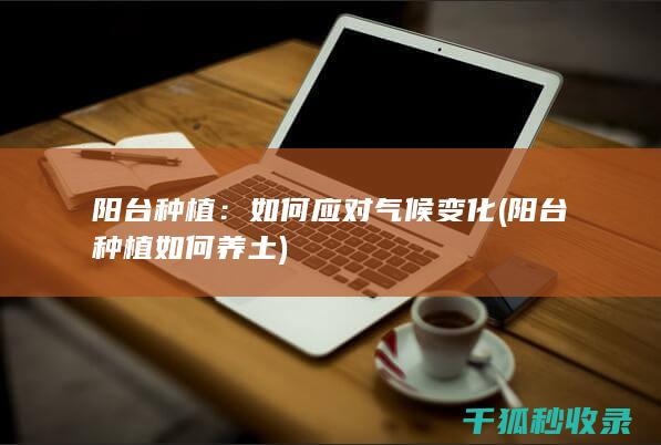 阳台种植：如何应对气候变化 (阳台种植如何养土)