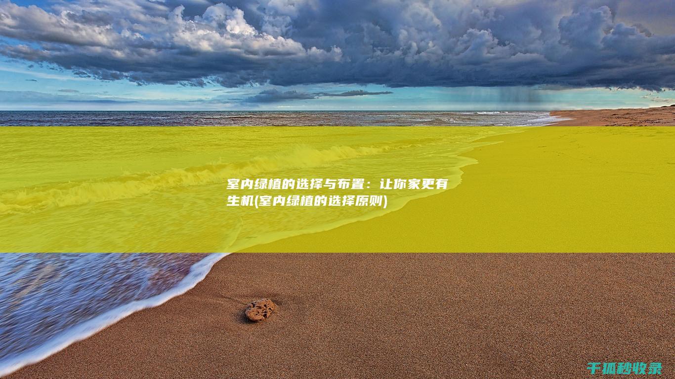 室内绿植的选择与布置：让你家更有生机 (室内绿植的选择原则)