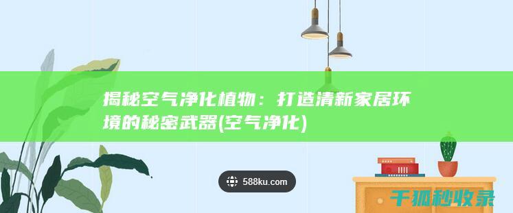 揭秘空气净化植物：打造清新家居环境的秘密武器 (空气 净化)