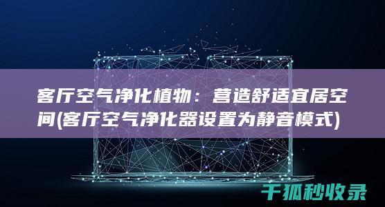 客厅空气净化植物：营造舒适宜居空间 (客厅空气净化器设置为静音模式)