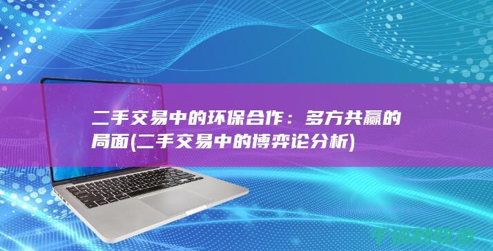 二手交易中的环保合作：多方共赢的局面 (二手交易中的博弈论分析)