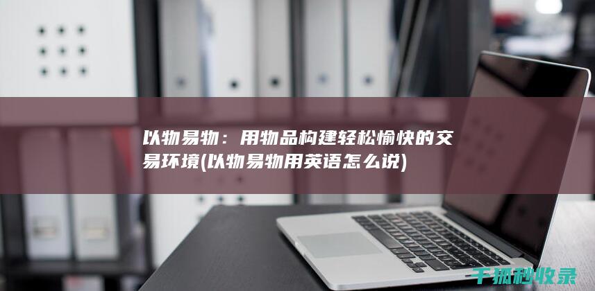 以物易物：用物品构建轻松愉快的交易环境 (以物易物用英语怎么说)