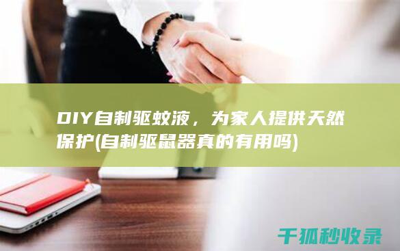 DIY自制驱蚊液，为家人提供天然保护 (自制驱鼠器真的有用吗)