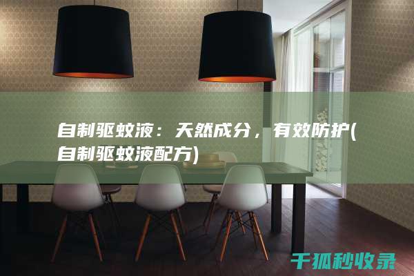 自制驱蚊液：天然成分，有效防护 (自制驱蚊液配方)