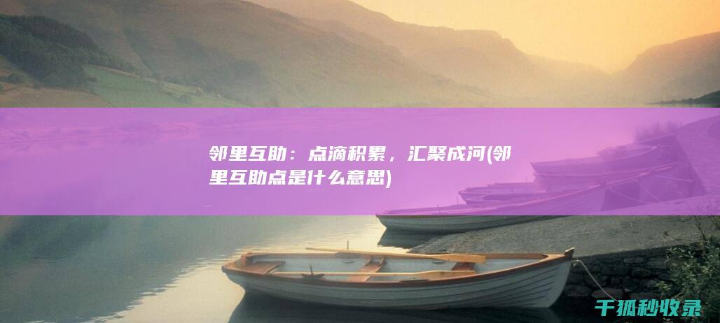 邻里互助：点滴积累，汇聚成河 (邻里互助点是什么意思)