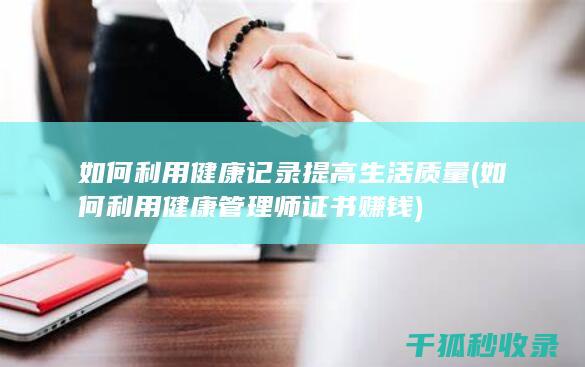 如何利用健康记录提高生活质量 (如何利用健康管理师证书赚钱)