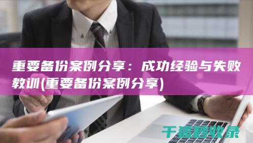 重要备份案例分享：成功经验与失败教训 (重要备份案例分享)