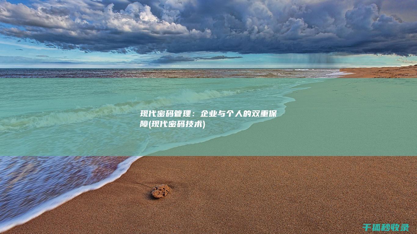 现代密码管理：企业与个人的双重保障 (现代密码技术)