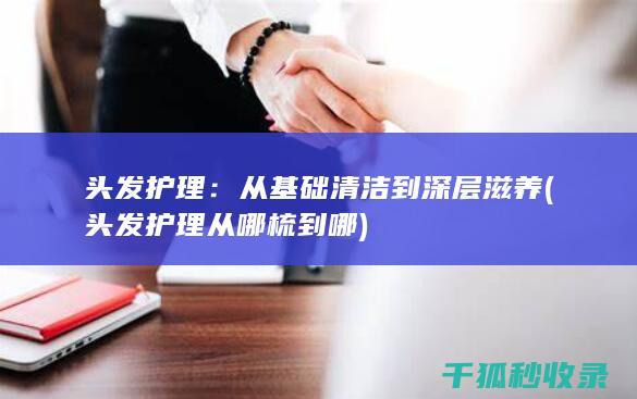 头发护理：从基础清洁到深层滋养 (头发护理从哪梳到哪)