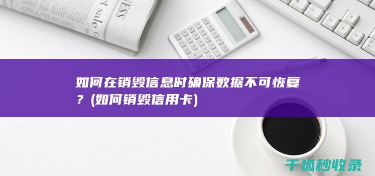 如何在销毁信息时确保数据不可恢复？ (如何销毁信用卡)