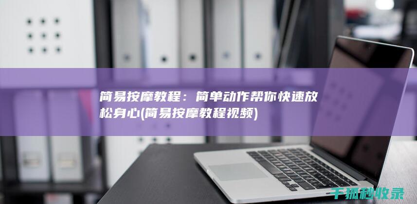 简易按摩教程：简单动作帮你快速放松身心 (简易按摩教程视频)