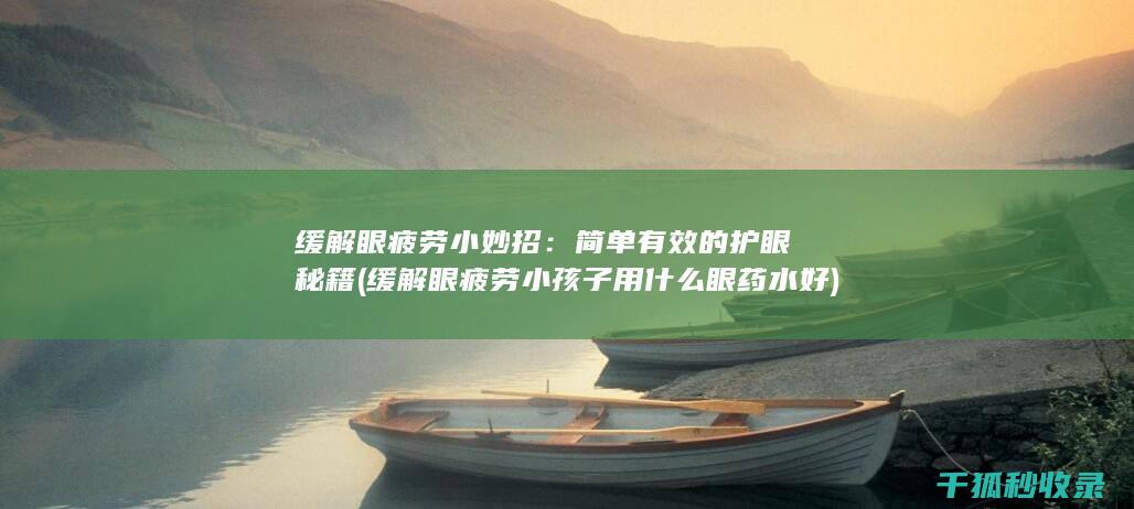 缓解眼疲劳小妙招：简单有效的护眼秘籍 (缓解眼疲劳小孩子用什么眼药水好)