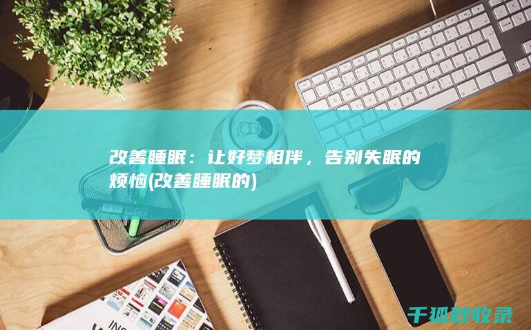 改善睡眠：让好梦相伴，告别失眠的烦恼 (改善睡眠的)
