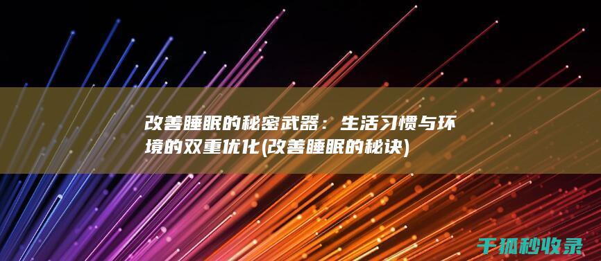 改善睡眠的秘密武器：生活习惯与环境的双重优化 (改善睡眠的秘诀)