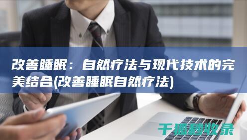 改善睡眠：自然疗法与现代技术的完美结合 (改善睡眠自然疗法)